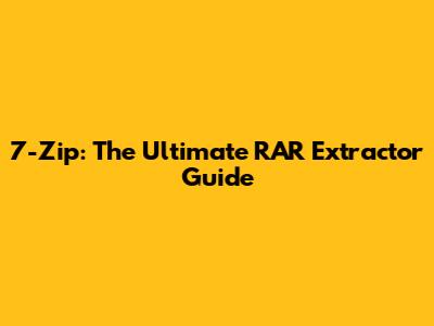 7-Zip: The Ultimate RAR Extractor Guide