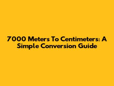 7000 Meters To Centimeters: A Simple Conversion Guide
