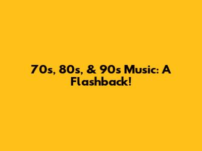 70s, 80s, & 90s Music: A Flashback!