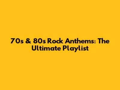 70s & 80s Rock Anthems: The Ultimate Playlist