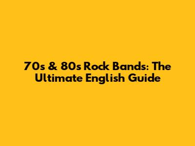 70s & 80s Rock Bands: The Ultimate English Guide