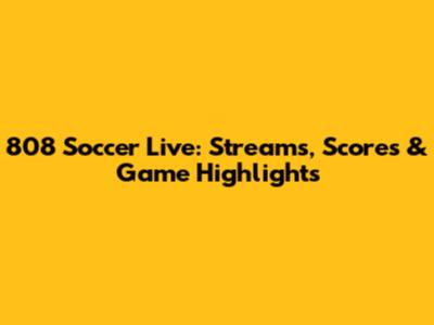 808 Soccer Live: Streams, Scores & Game Highlights