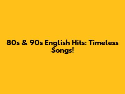 80s & 90s English Hits: Timeless Songs!