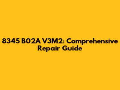 8345 B02A V3M2: Comprehensive Repair Guide