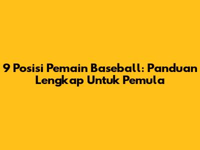9 Posisi Pemain Baseball: Panduan Lengkap Untuk Pemula