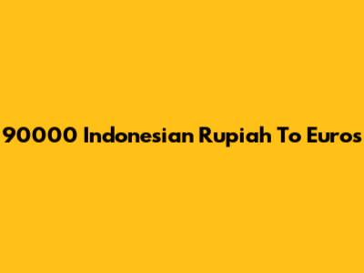 90000 Indonesian Rupiah To Euros
