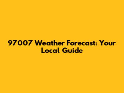 97007 Weather Forecast: Your Local Guide
