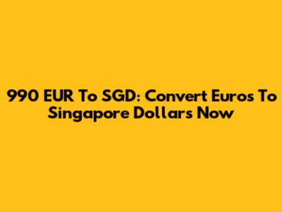 990 EUR To SGD: Convert Euros To Singapore Dollars Now
