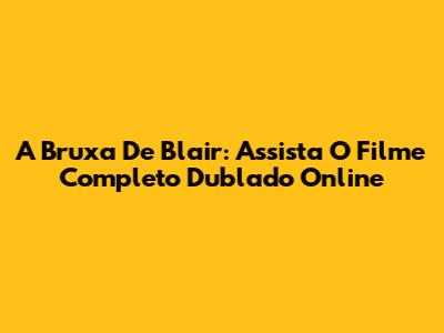 A Bruxa De Blair: Assista O Filme Completo Dublado Online
