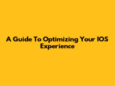 A Guide To Optimizing Your IOS Experience
