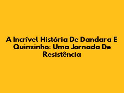 A Incrível História De Dandara E Quinzinho: Uma Jornada De Resistência