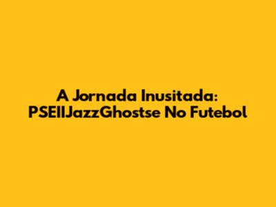 A Jornada Inusitada: PSEIIJazzGhostse No Futebol