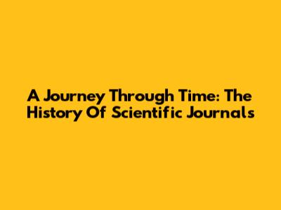 A Journey Through Time: The History Of Scientific Journals
