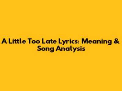 A Little Too Late Lyrics: Meaning & Song Analysis