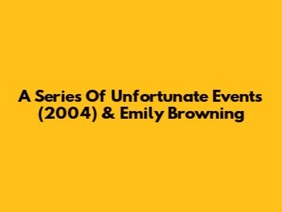 A Series Of Unfortunate Events (2004) & Emily Browning