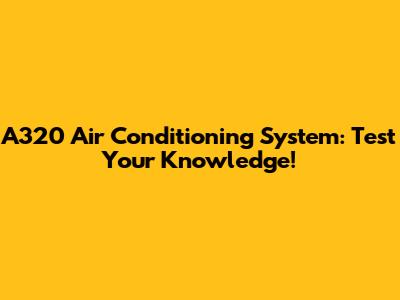 A320 Air Conditioning System: Test Your Knowledge!