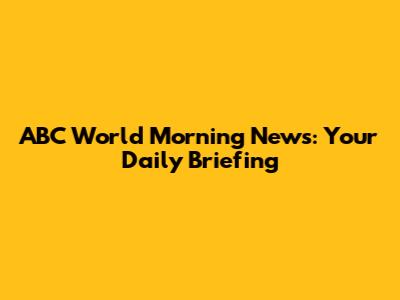 ABC World Morning News: Your Daily Briefing