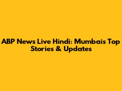 ABP News Live Hindi: Mumbai's Top Stories & Updates