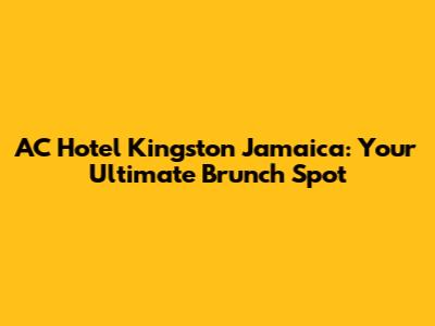 AC Hotel Kingston Jamaica: Your Ultimate Brunch Spot