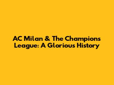 AC Milan & The Champions League: A Glorious History