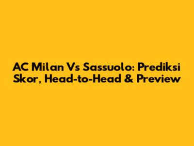 AC Milan Vs Sassuolo: Prediksi Skor, Head-to-Head & Preview