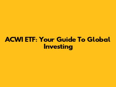 ACWI ETF: Your Guide To Global Investing