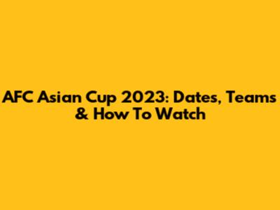 AFC Asian Cup 2023: Dates, Teams & How To Watch