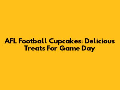 AFL Football Cupcakes: Delicious Treats For Game Day