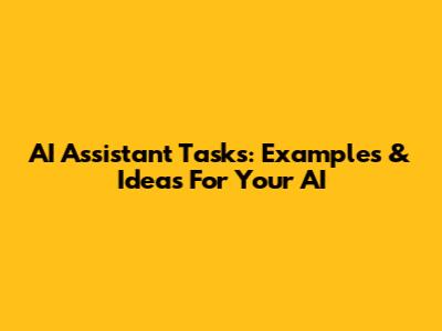 AI Assistant Tasks: Examples & Ideas For Your AI
