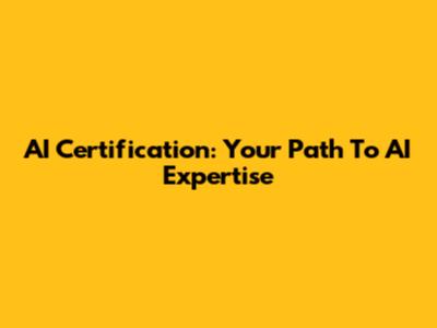 AI Certification: Your Path To AI Expertise