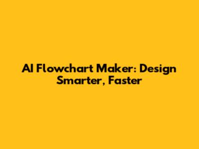 AI Flowchart Maker: Design Smarter, Faster