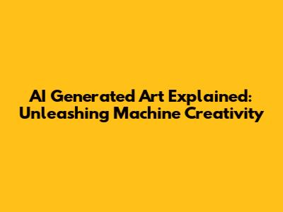 AI Generated Art Explained: Unleashing Machine Creativity