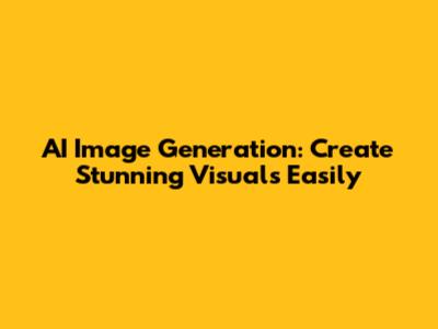AI Image Generation: Create Stunning Visuals Easily