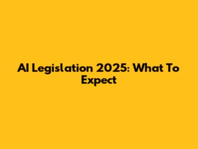 AI Legislation 2025: What To Expect
