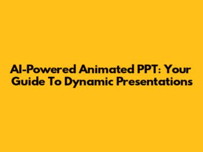 AI-Powered Animated PPT: Your Guide To Dynamic Presentations