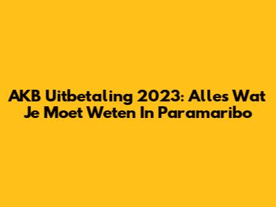 AKB Uitbetaling 2023: Alles Wat Je Moet Weten In Paramaribo