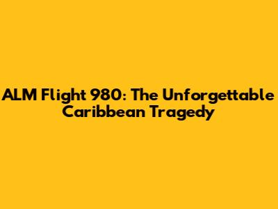 ALM Flight 980: The Unforgettable Caribbean Tragedy