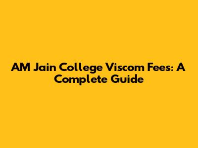 AM Jain College Viscom Fees: A Complete Guide