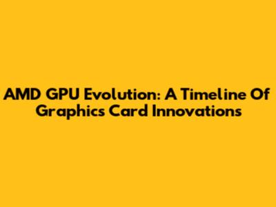 AMD GPU Evolution: A Timeline Of Graphics Card Innovations