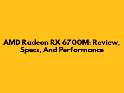 AMD Radeon RX 6700M: Review, Specs, And Performance