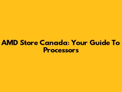 AMD Store Canada: Your Guide To Processors