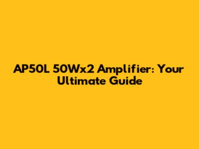 AP50L 50Wx2 Amplifier: Your Ultimate Guide