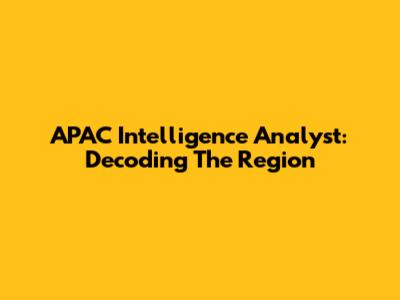 APAC Intelligence Analyst: Decoding The Region