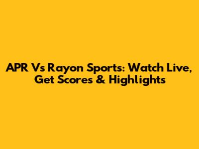 APR Vs Rayon Sports: Watch Live, Get Scores & Highlights
