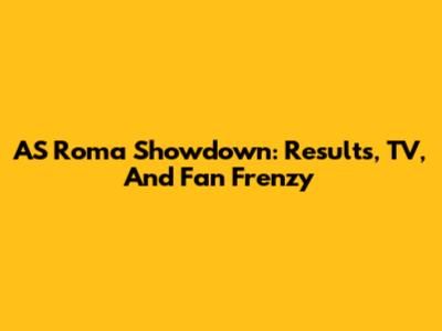 AS Roma Showdown: Results, TV, And Fan Frenzy