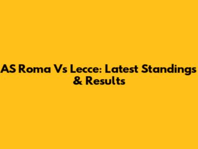AS Roma Vs Lecce: Latest Standings & Results
