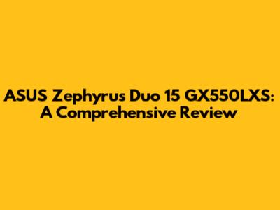 ASUS Zephyrus Duo 15 GX550LXS: A Comprehensive Review