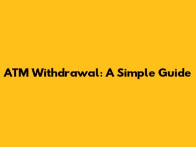 ATM Withdrawal: A Simple Guide