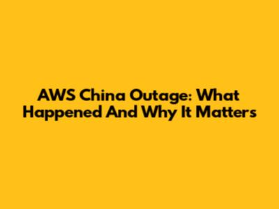 AWS China Outage: What Happened And Why It Matters