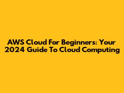 AWS Cloud For Beginners: Your 2024 Guide To Cloud Computing